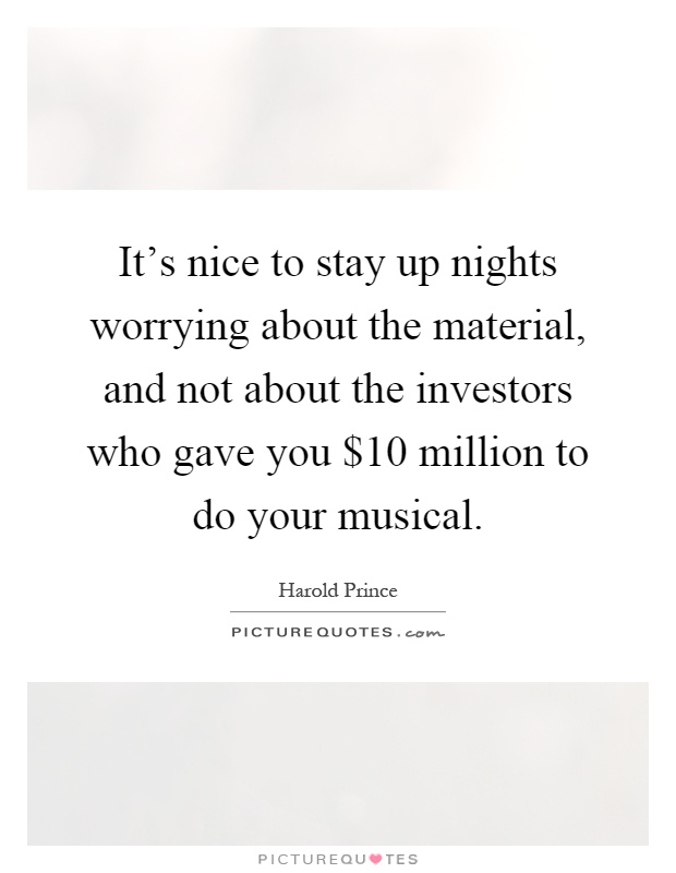 It's nice to stay up nights worrying about the material, and not about the investors who gave you $10 million to do your musical Picture Quote #1