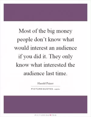 Most of the big money people don’t know what would interest an audience if you did it. They only know what interested the audience last time Picture Quote #1