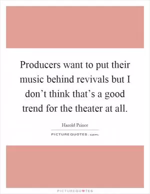 Producers want to put their music behind revivals but I don’t think that’s a good trend for the theater at all Picture Quote #1