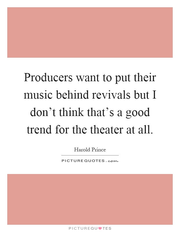 Producers want to put their music behind revivals but I don't think that's a good trend for the theater at all Picture Quote #1