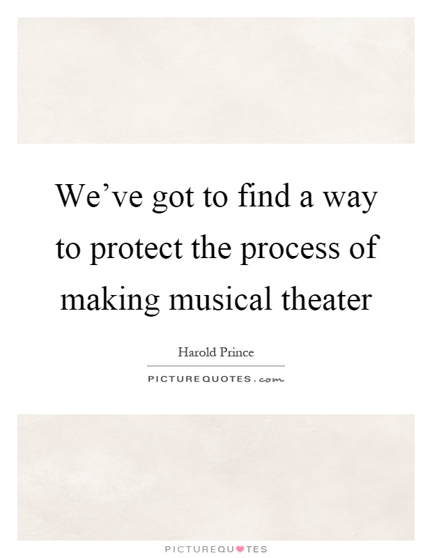 We've got to find a way to protect the process of making musical theater Picture Quote #1