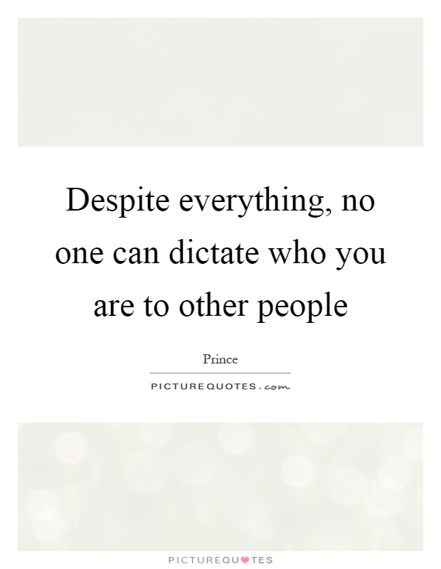 Despite everything, no one can dictate who you are to other people Picture Quote #1