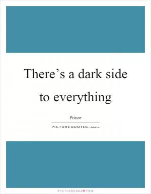 There’s a dark side to everything Picture Quote #1