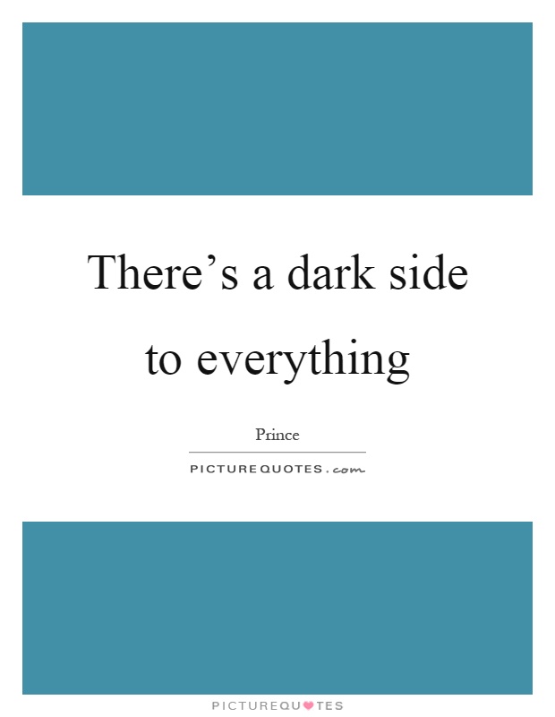 There's a dark side to everything Picture Quote #1