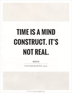 Time is a mind construct. It’s not real Picture Quote #1