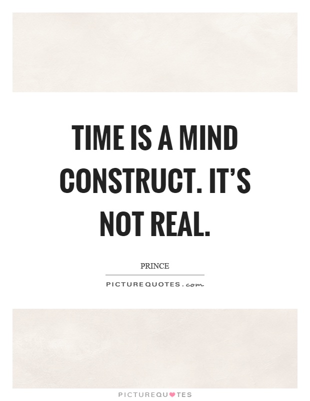 Time is a mind construct. It's not real Picture Quote #1