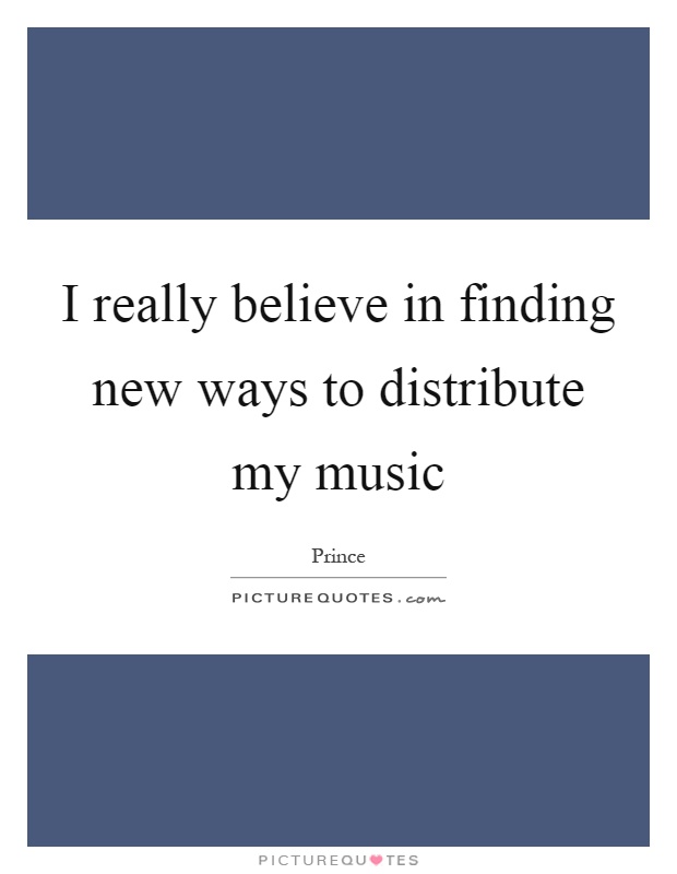 I really believe in finding new ways to distribute my music Picture Quote #1