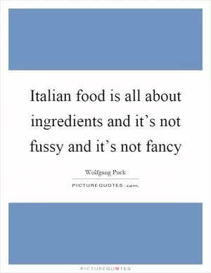 Italian food is all about ingredients and it’s not fussy and it’s not fancy Picture Quote #1