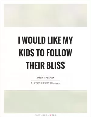I would like my kids to follow their bliss Picture Quote #1