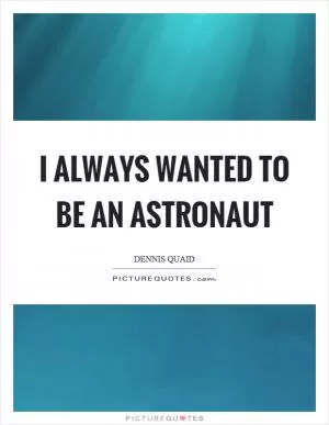 I always wanted to be an astronaut Picture Quote #1