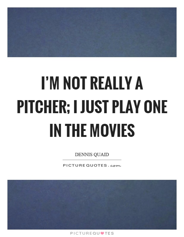 I'm not really a pitcher; I just play one in the movies Picture Quote #1