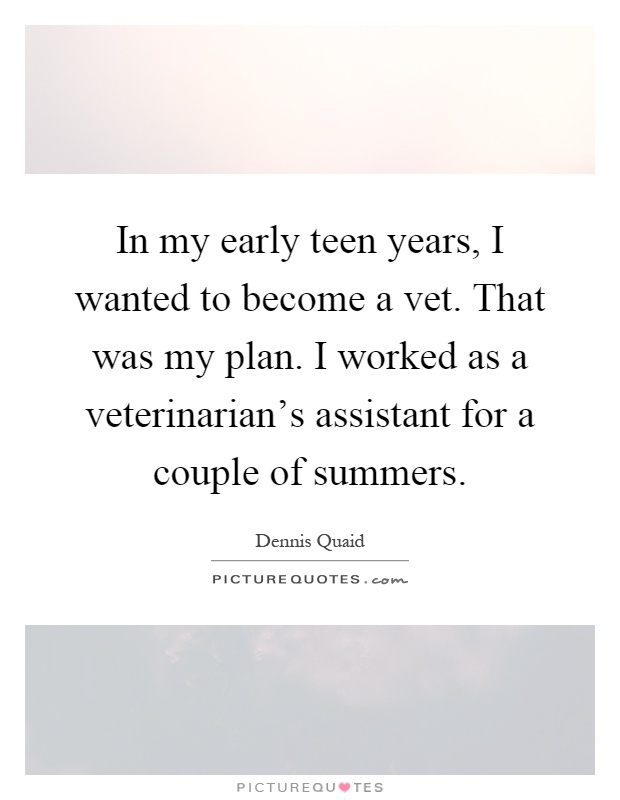 In my early teen years, I wanted to become a vet. That was my plan. I worked as a veterinarian's assistant for a couple of summers Picture Quote #1