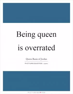 Being queen is overrated Picture Quote #1