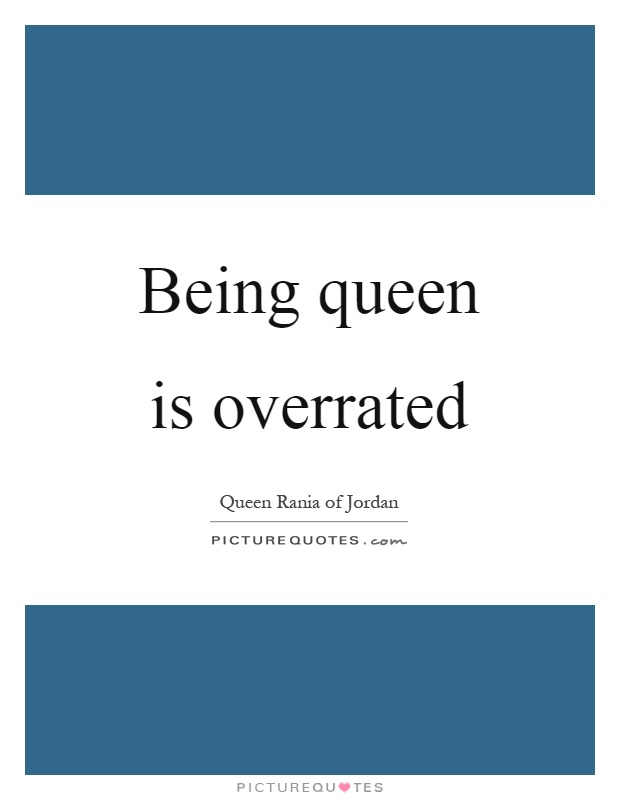 Being queen is overrated Picture Quote #1