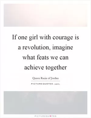 If one girl with courage is a revolution, imagine what feats we can achieve together Picture Quote #1
