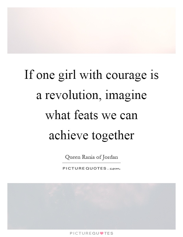 If one girl with courage is a revolution, imagine what feats we can achieve together Picture Quote #1