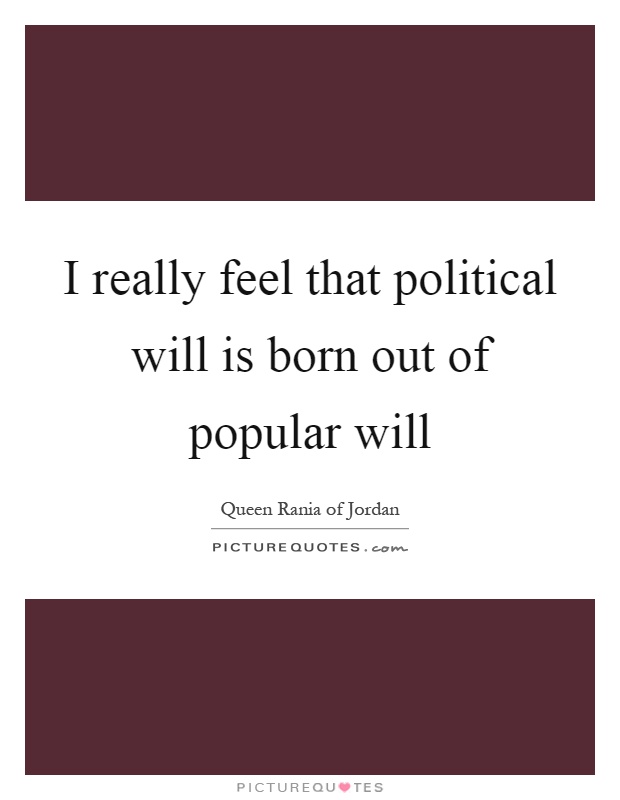 I really feel that political will is born out of popular will Picture Quote #1