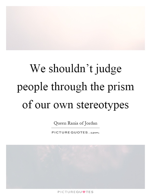 We shouldn't judge people through the prism of our own stereotypes Picture Quote #1