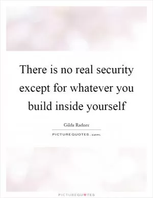 There is no real security except for whatever you build inside yourself Picture Quote #1