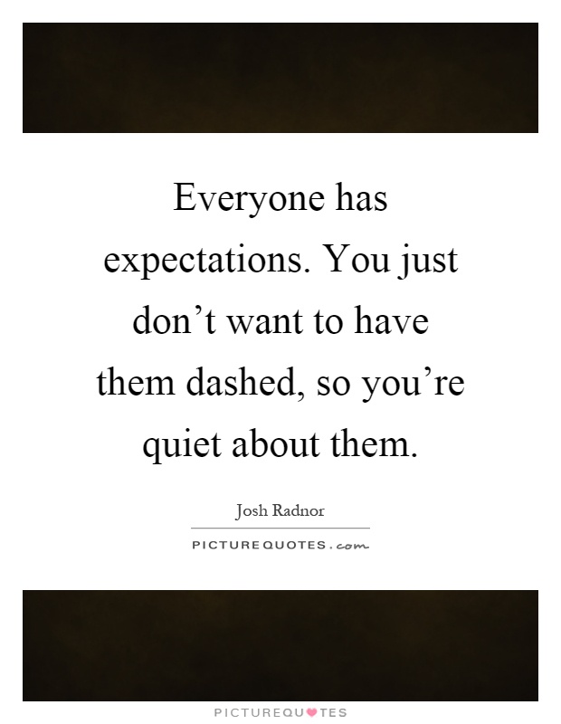 Everyone has expectations. You just don't want to have them dashed, so you're quiet about them Picture Quote #1