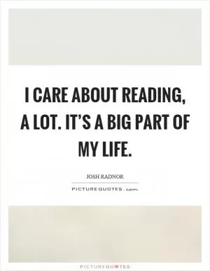 I care about reading, a lot. It’s a big part of my life Picture Quote #1