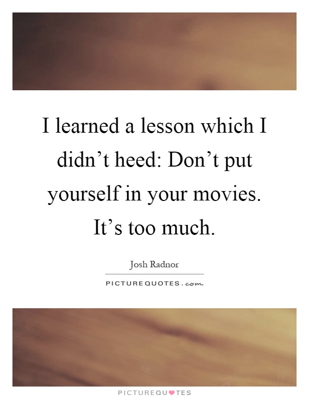I learned a lesson which I didn't heed: Don't put yourself in your movies. It's too much Picture Quote #1