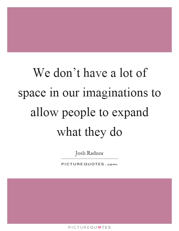 We don't have a lot of space in our imaginations to allow people to expand what they do Picture Quote #1