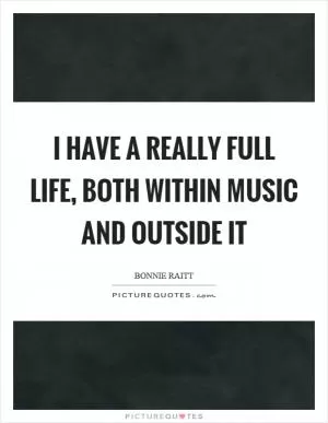 I have a really full life, both within music and outside it Picture Quote #1