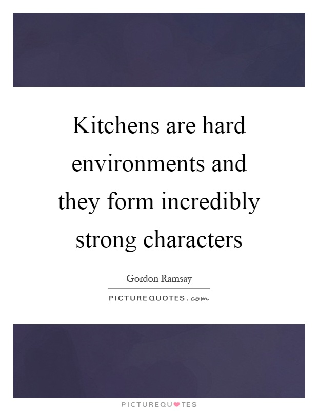 Kitchens are hard environments and they form incredibly strong characters Picture Quote #1