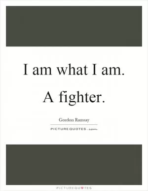 I am what I am. A fighter Picture Quote #1