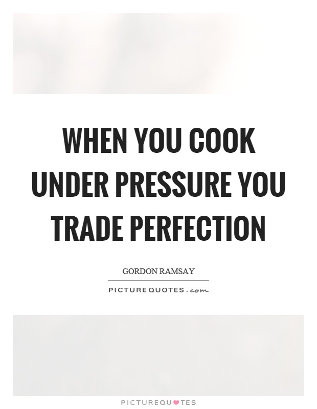 When you cook under pressure you trade perfection Picture Quote #1