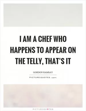 I am a chef who happens to appear on the telly, that’s it Picture Quote #1