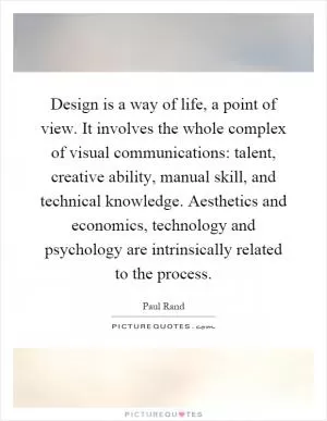 Design is a way of life, a point of view. It involves the whole complex of visual communications: talent, creative ability, manual skill, and technical knowledge. Aesthetics and economics, technology and psychology are intrinsically related to the process Picture Quote #1