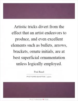 Artistic tricks divert from the effect that an artist endeavors to produce, and even excellent elements such as bullets, arrows, brackets, ornate initials, are at best superficial ornamentation unless logically employed Picture Quote #1