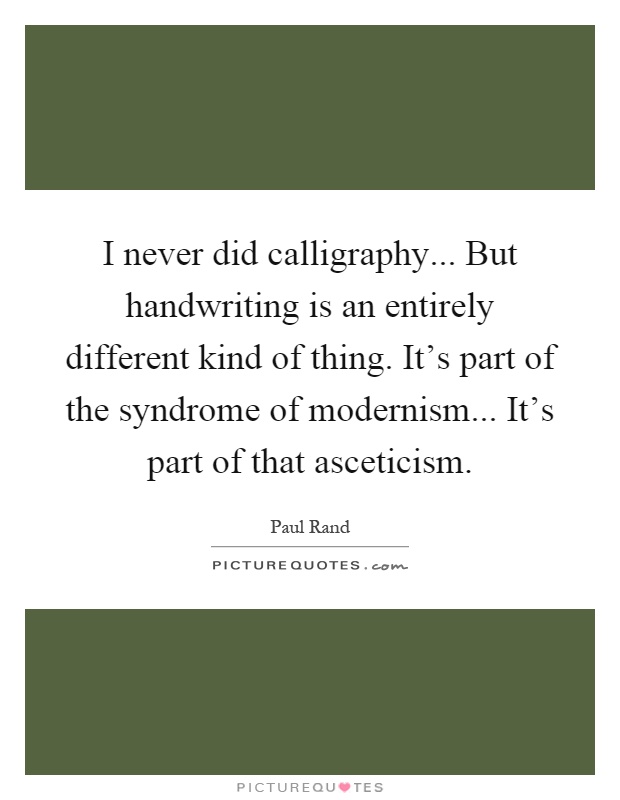 I never did calligraphy... But handwriting is an entirely different kind of thing. It's part of the syndrome of modernism... It's part of that asceticism Picture Quote #1