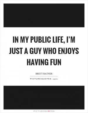 In my public life, I’m just a guy who enjoys having fun Picture Quote #1