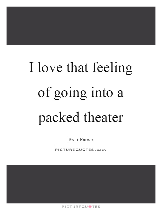 I love that feeling of going into a packed theater Picture Quote #1