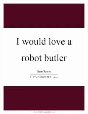 I would love a robot butler Picture Quote #1