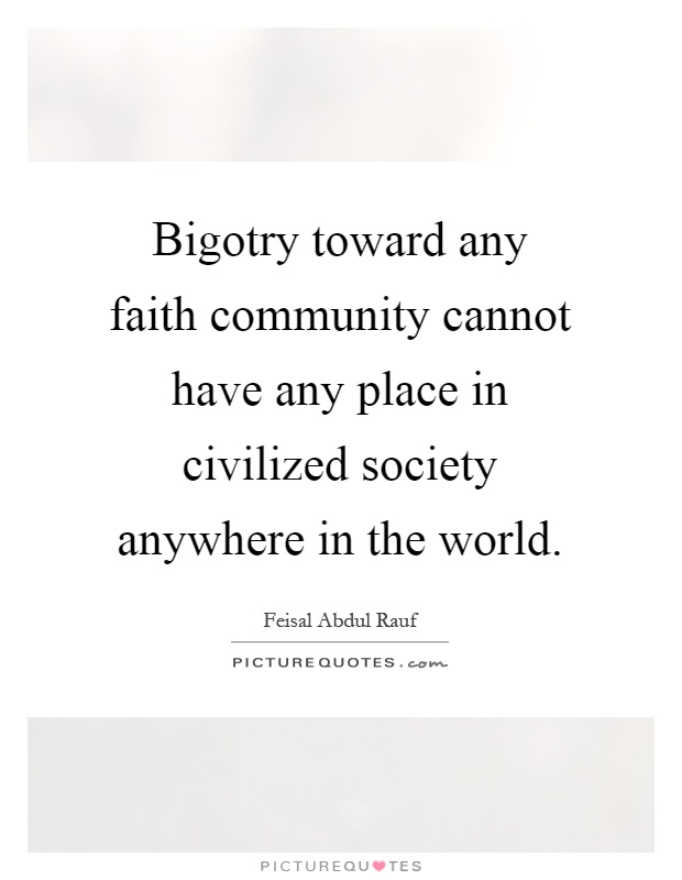 Bigotry toward any faith community cannot have any place in civilized society anywhere in the world Picture Quote #1