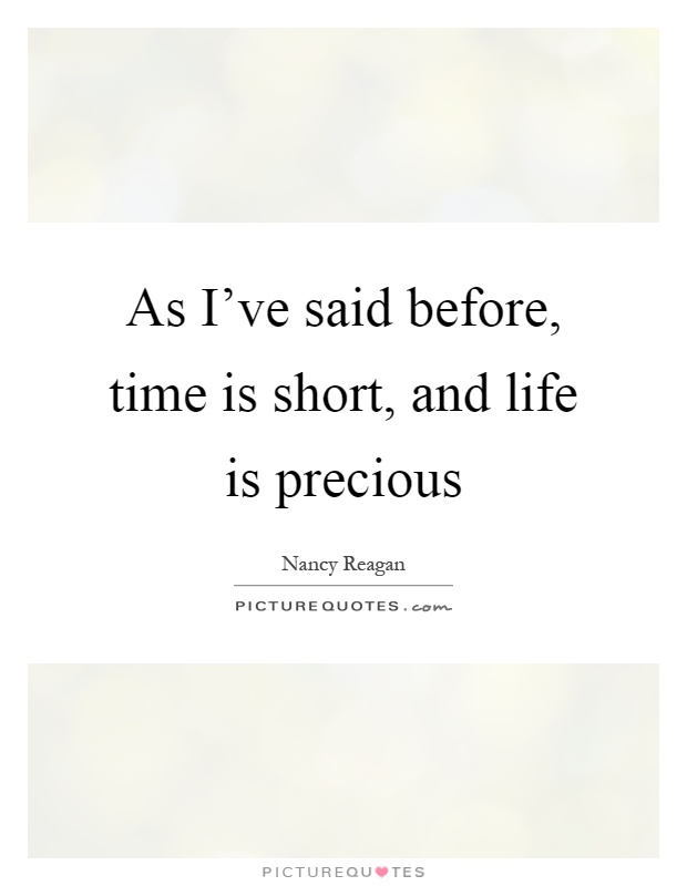 As I've said before, time is short, and life is precious Picture Quote #1