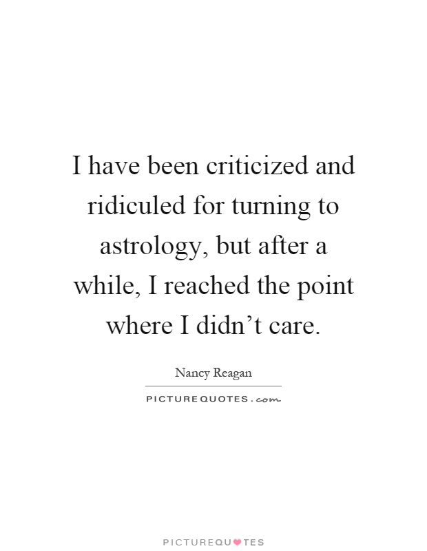 I have been criticized and ridiculed for turning to astrology, but after a while, I reached the point where I didn't care Picture Quote #1