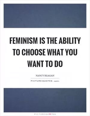 Feminism is the ability to choose what you want to do Picture Quote #1