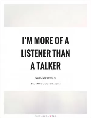 I’m more of a listener than a talker Picture Quote #1