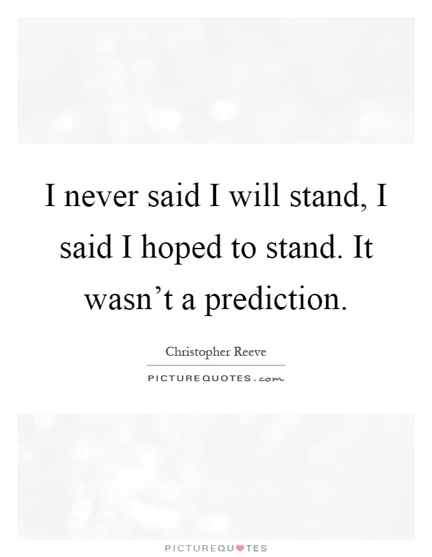 I never said I will stand, I said I hoped to stand. It wasn't a prediction Picture Quote #1