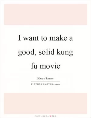 I want to make a good, solid kung fu movie Picture Quote #1