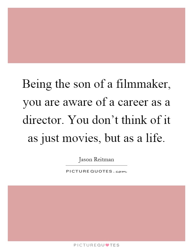 Being the son of a filmmaker, you are aware of a career as a director. You don't think of it as just movies, but as a life Picture Quote #1