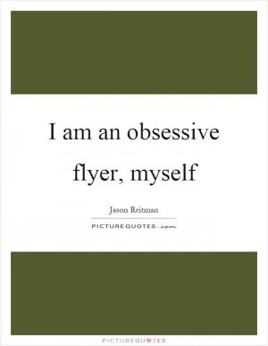 I am an obsessive flyer, myself Picture Quote #1