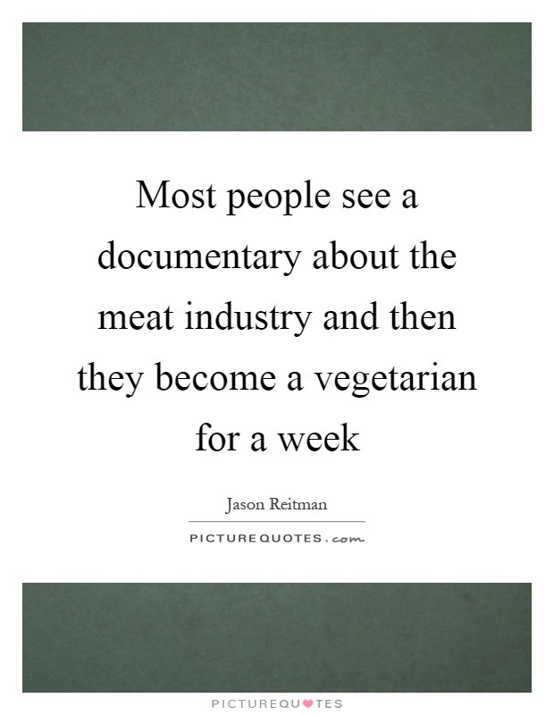 Most people see a documentary about the meat industry and then they become a vegetarian for a week Picture Quote #1