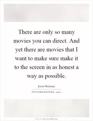 There are only so many movies you can direct. And yet there are movies that I want to make sure make it to the screen in as honest a way as possible Picture Quote #1