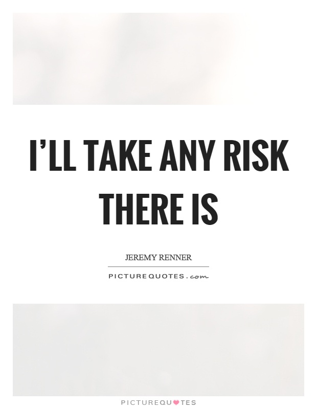 I'll take any risk there is Picture Quote #1